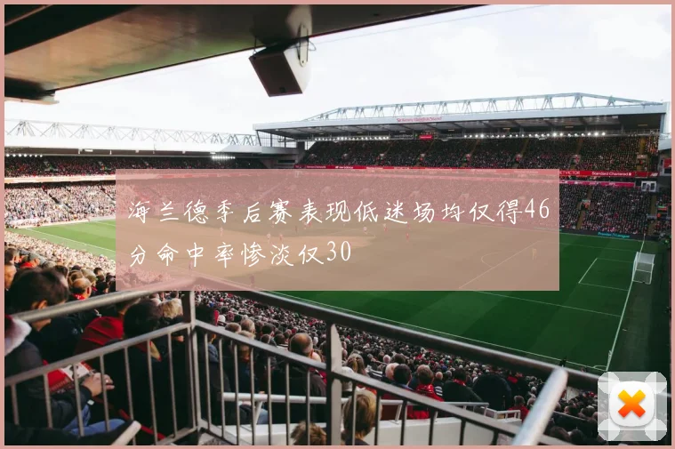海兰德季后赛表现低迷场均仅得46分命中率惨淡仅30
