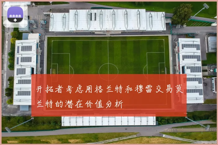 开拓者考虑用格兰特和穆雷交易莫兰特的潜在价值分析