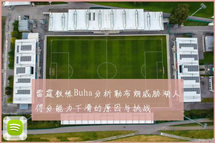 雷霆教练Buha分析勒布朗威胁湖人得分能力下滑的原因与挑战