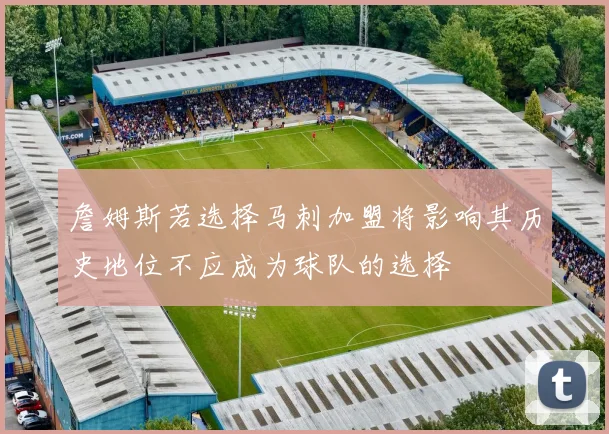 詹姆斯若选择马刺加盟将影响其历史地位不应成为球队的选择
