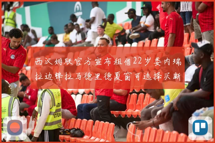 西汉姆联官方宣布租借22岁委内瑞拉边锋拉马德里德夏窗可选择买断