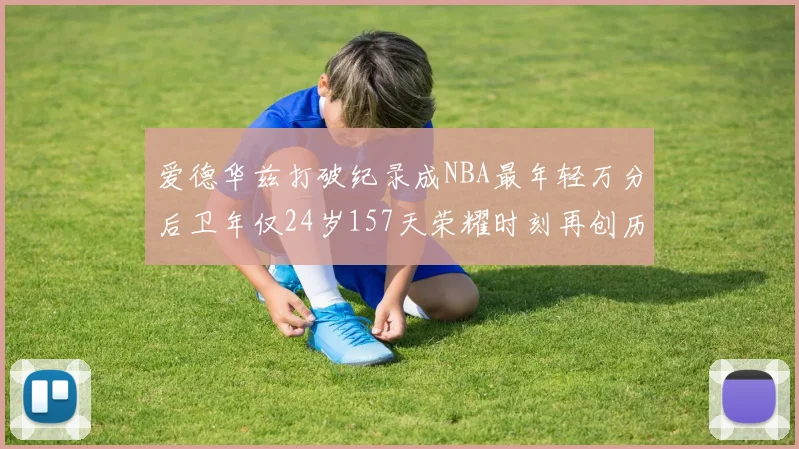 爱德华兹打破纪录成NBA最年轻万分后卫年仅24岁157天荣耀时刻再创历史