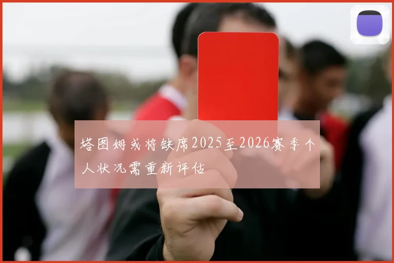塔图姆或将缺席2025至2026赛季个人状况需重新评估