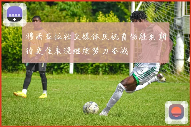 穆西亚拉社交媒体庆祝首场胜利期待更佳表现继续努力奋战