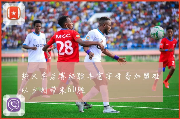 热火季后赛经验丰富字母哥加盟难以立刻带来60胜
