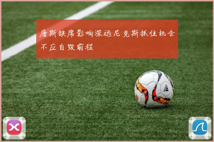 唐斯缺席影响深远尼克斯抓住机会不应自毁前程