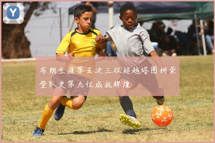 布朗生涯第五次三双超越塔图姆荣登队史第九位成就辉煌