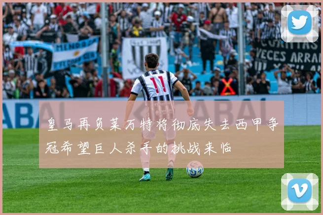皇马再负莱万特将彻底失去西甲争冠希望巨人杀手的挑战来临